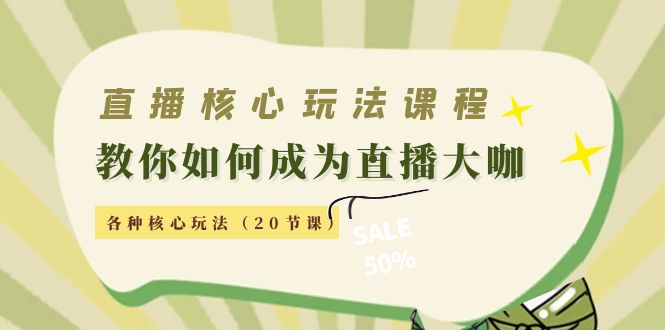 【副业项目4493期】直播核心玩法：教你如何成为直播大咖，各种核心玩法（20节课-吉祥副业