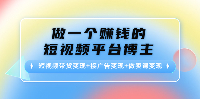 【副业项目4576期】做一个赚钱的短视频平台博主：短视频带货变现+接广告变现+做卖课变现-吉祥副业