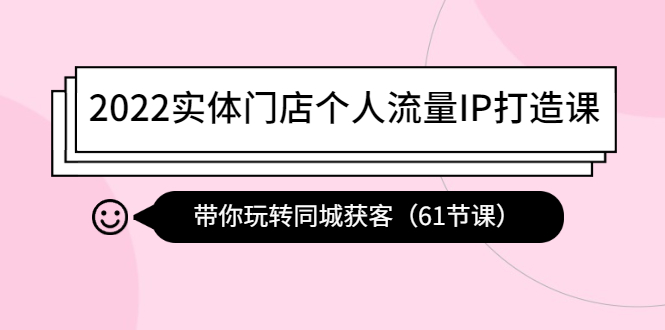 【副业项目4473期】2022实体门店个人流量IP打造课：带你玩转同城获客（61节课）-吉祥副业