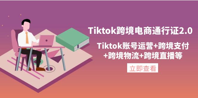 【副业项目4454期】Tiktok跨境电商通行证2.0：Tiktok账号运营+跨境支付+跨境物流+跨境直播等-吉祥副业