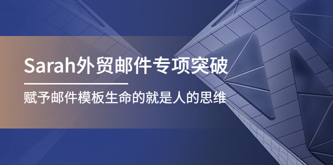 【副业项目4458期】Sarah外贸邮件专项突破，赋予邮件模板生命的就是人的思维-吉祥副业
