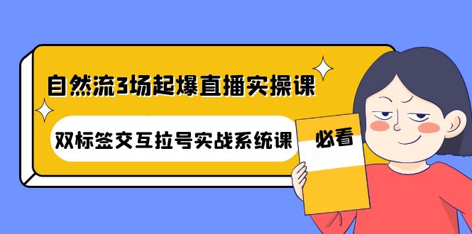 【副业项目4459期】自然流3场起爆直播实操课：双标签交互拉号实战系统课-吉祥副业