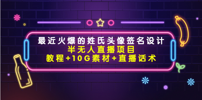 【副业项目4465期】最近火爆的姓氏头像签名设计半无人直播项目（教程+10G素材+直播话术）-吉祥副业