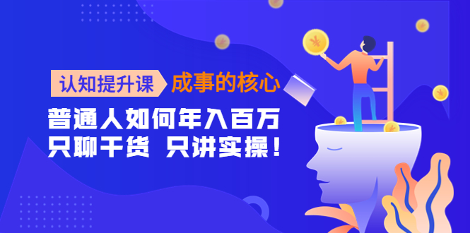 【副业项目4468期】认知提升课-成事的核心：普通人如何年入百万，只聊干货 只讲实操-吉祥副业