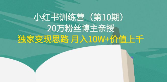 【副业项目4469期】小红书训练营（第10期）20万粉丝博主亲授：独家变现思路 月入10W+价值上千-吉祥副业