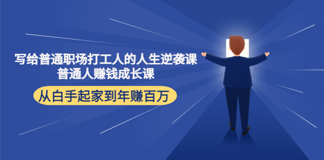 【副业项目4484期】写给普通职场打工人的人生逆袭课：普通人赚钱成长课 从白手起家到年赚百万-吉祥副业