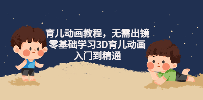 【副业项目4491期】阿姐育儿动画教程，无需出镜，零基础学习3D育儿动画，入门到精通-吉祥副业