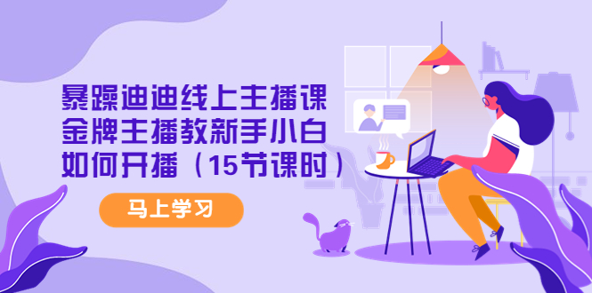 【副业项目4495期】暴躁迪迪线上主播课，金牌主播教新手小白如何开播（15节课时）-吉祥副业