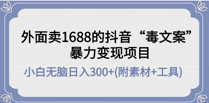 【副业项目4523期】外面卖1688抖音“毒文案”暴力变现项目 ，小白无脑日入300+(几十G素材+工具)-吉祥副业