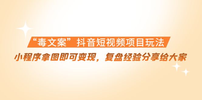【副业项目4532期】“毒文案”抖音短视频项目玩法，小程序拿图即可变现，复盘经验分享给大家-吉祥副业