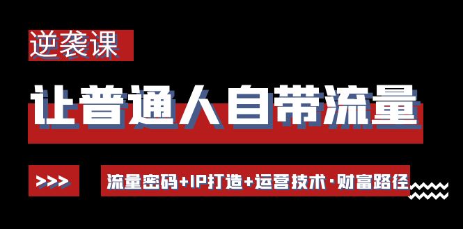 【副业项目4534期】让普通人自带流量的逆袭课：流量密码+IP打造+运营技术·财富路径-吉祥副业
