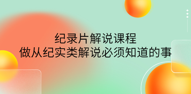 【副业项目4538期】眼镜蛇电影：纪录片解说课程，做从纪实类解说必须知道的事-价值499元-吉祥副业