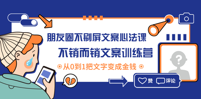 【副业项目4545期】朋友圈不刷屏文案心法课：不销而销文案训练营，从0到1把文字变成金钱-吉祥副业