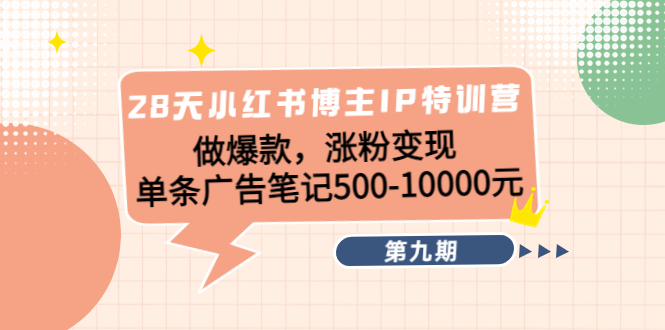 【副业项目4550期】28天小红书博主IP特训营《第9期》做爆款，涨粉变现 单条广告笔记500-10000-吉祥副业