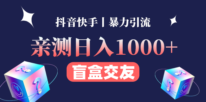 【副业项目4553期】亲测日收益1000+的交友盲盒副业丨有手就行的抖音快手暴力引流-吉祥副业