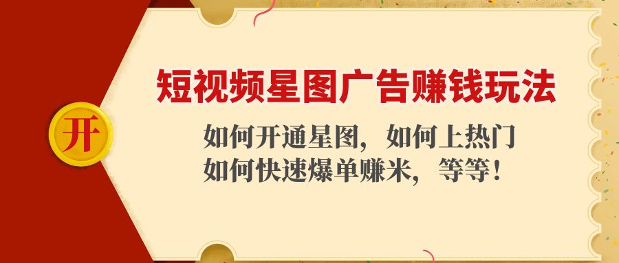 【副业项目4578期】短视频星图广告赚钱玩法：如何开通，如何上热门，如何快速爆单赚米-吉祥副业
