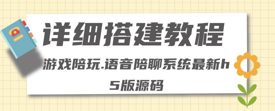 【副业项目4582期】0基础搭建游戏陪玩语音聊天平台，小白可学会（源码＋教程 ）价值15980元-吉祥副业