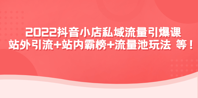 【副业项目4627期】2022抖音小店私域流量引爆课：站外引流+站内霸榜+流量池玩法等等-吉祥副业