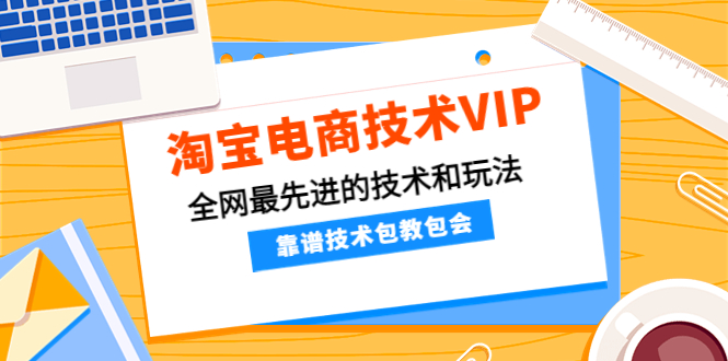 【副业项目4628期】淘宝电商技术VIP，全网最先进的技术和玩法，靠谱技术包教包会（更新115）-吉祥副业