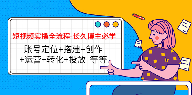 【副业项目4629期】短视频实操全流程-长久博主必学：账号定位+搭建+创作+运营+转化+投放-吉祥副业