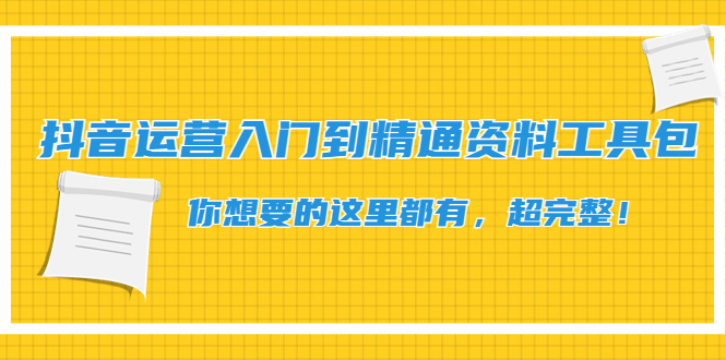 【副业项目4647期】抖音运营入门到精通资料工具包：你想要的这里都有，超完整-吉祥副业