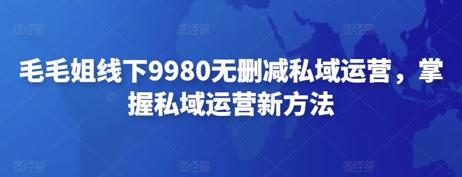 【副业项目4650期】毛毛姐线下9980无删减私域运营，掌握私域运营新方法-吉祥副业