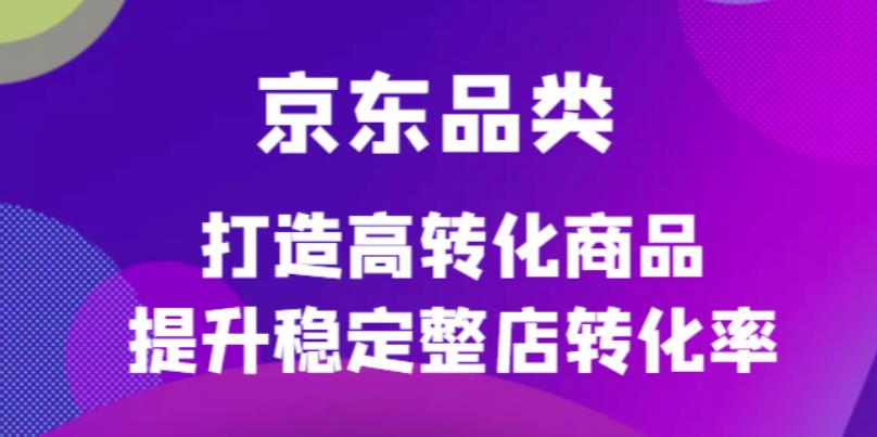 【副业项目4653期】京东电商品类定制培训课程，打造高转化商品提升稳定整店转化率-吉祥副业