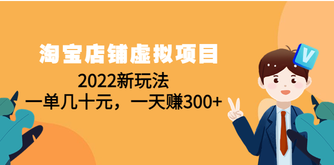 【副业项目4667期】淘宝店铺虚拟项目：2022新玩法，一单几十元，一天赚300+（59节课）-吉祥副业