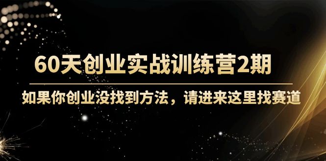 【副业项目4485期】60天创业实战训练营2期：如果你创业没找到方法，进来这里找赛道-价值3000元-吉祥副业