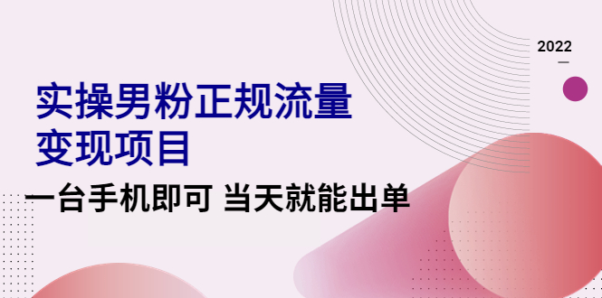【副业项目4548期】2022实操男粉正规流量变现项目，一台手机即可 当天就能出单【视频课程】-吉祥副业