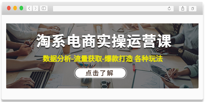 【副业项目4719期】淘系电商实操运营课：数据分析-流量获取-爆款打造 各种玩法（63节）-吉祥副业