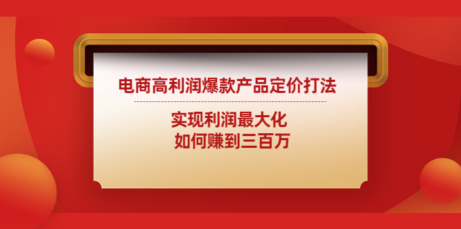 【副业项目4759期】电商高利润爆款产品定价打法：实现利润最大化 如何赚到三百万-吉祥副业