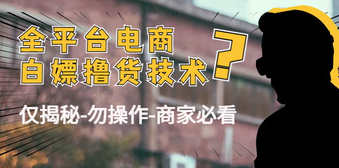 【副业项目4767期】外面收费2980的全平台电商白嫖撸货技术（仅揭秘-勿操作-商家必看）-吉祥副业