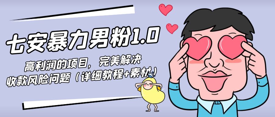【副业项目4795期】七安暴力男粉1.0：高利润的项目，完美解决收款风险问题（详细教程+素材）-吉祥副业