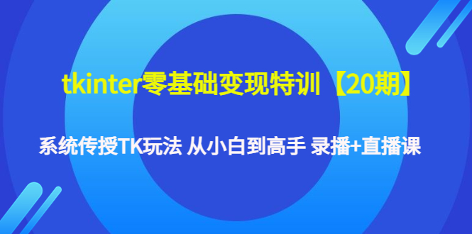 【副业项目4796期】tkinter零基础变现特训【20期】系统传授TK玩法 从小白到高手 录播+直播课-吉祥副业
