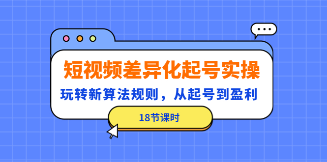 【副业项目4744期】短视频差异化起号实操，玩转新算法规则，从起号到盈利（18节课时）-吉祥副业