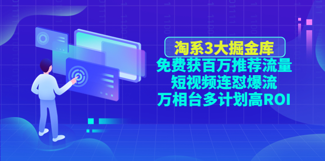 【副业项目4776期】淘系3大掘金库：免费获百万推荐流量+短视频连怼爆流+万相台多计划高ROI-吉祥副业