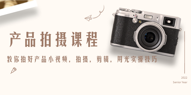 【副业项目4781期】产品拍摄课程，教你拍好产品小视频，拍摄，剪辑，用光实操技巧-吉祥副业