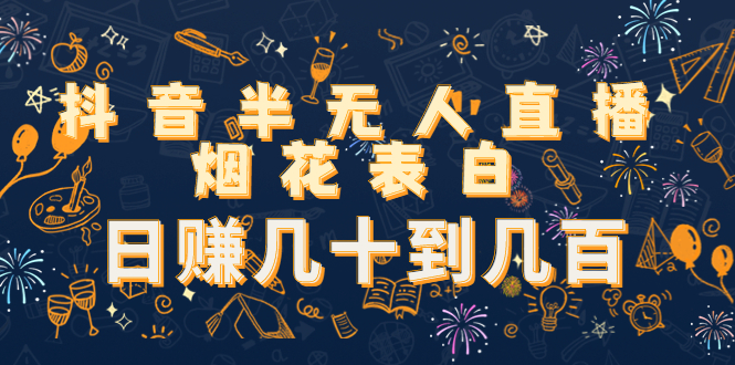 【副业项目4694期】抖音半无人直播烟花表白，日赚几十到几百（教程+视频模板素材）-吉祥副业