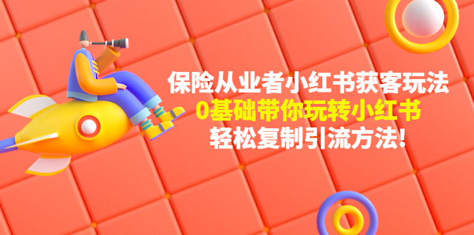 【副业项目4815期】保险从业者的小红书获客玩法：0基础带你玩转小红书 轻松复制引流方法-吉祥副业