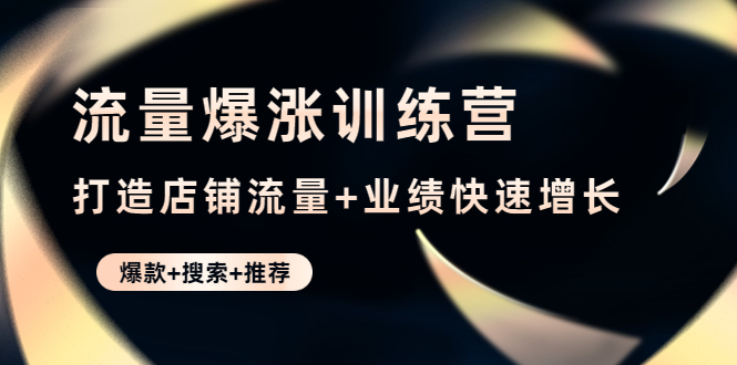 【副业项目4741期】流量爆涨训练营：打造店铺流量+业绩快速增长 (爆款+搜索+推荐)-吉祥副业