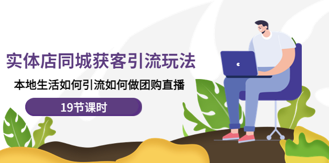 【副业项目4673期】实体店同城获客引流玩法，本地生活如何引流如何做团购直播（19节课时）-吉祥副业