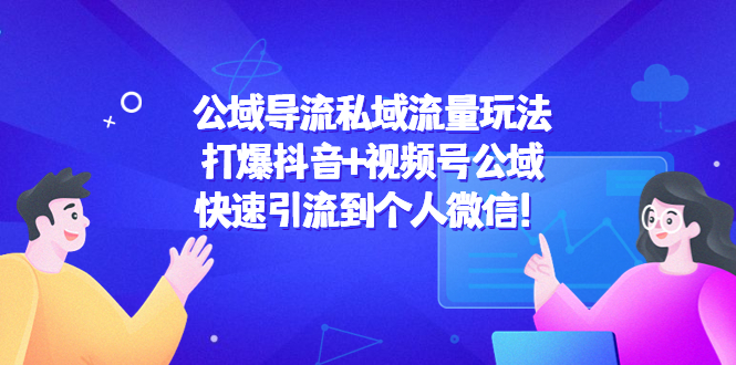【副业项目4684期】公域导流私域流量玩法：打爆抖音+视频号公域，快速引流到个人微信-吉祥副业