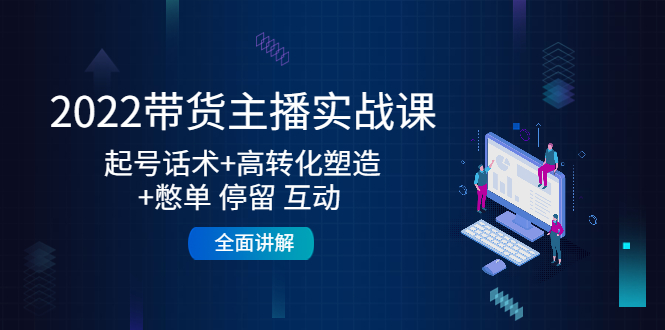 【副业项目4685期】2022带货主播实战课：起号话术+高转化塑造+憋单 停留 互动 全面讲解-吉祥副业