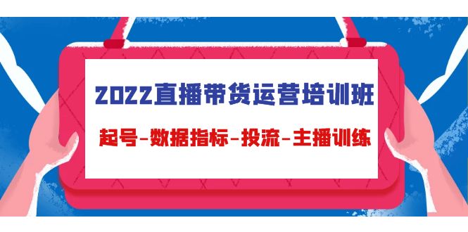 【副业项目4692期】2022直播带货运营培训班：起号-数据指标-投流-主播训练（15节）-吉祥副业