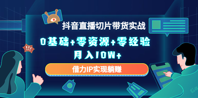 【副业项目4700期】2023抖音直播切片带货实战,0基础+零资源+零经验 月入10W+借力IP实现躺赚-吉祥副业