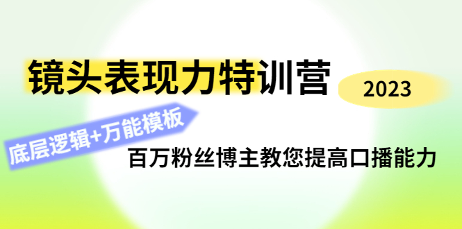 【副业项目4701期】镜头表现力特训营：百万粉丝博主教您提高口播能力，底层逻辑+万能模板-吉祥副业