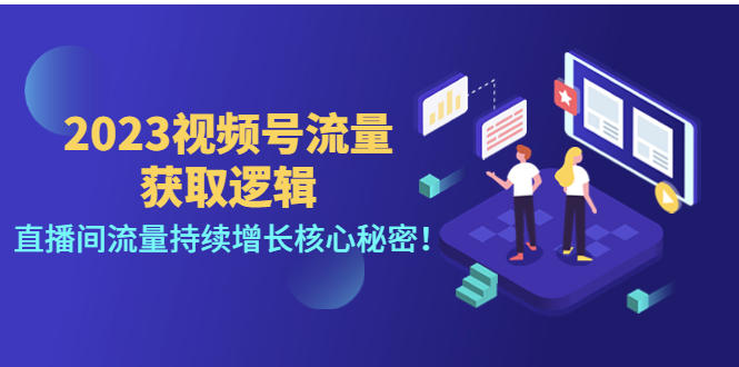 【副业项目4704期】2023视频号流量获取逻辑：直播间流量持续增长核心秘密-吉祥副业