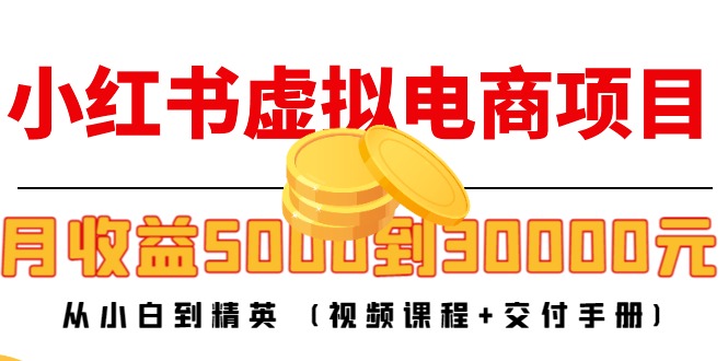 【副业项目4712期】小红书虚拟电商项目：从小白到精英 月收益5000到30000 (视频课程+交付手册)-吉祥副业