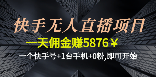 【副业项目4720期】快手无人直播项目，一天佣金赚5876￥一个快手号+1台手机+0粉,即可开始-吉祥副业